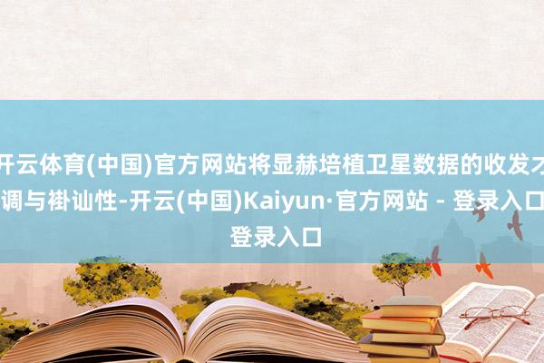开云体育(中国)官方网站将显赫培植卫星数据的收发才调与褂讪性-开云(中国)Kaiyun·官方网站 - 登录入口