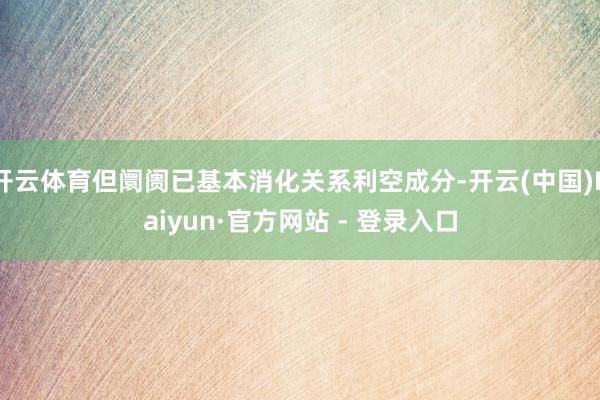 开云体育但阛阓已基本消化关系利空成分-开云(中国)Kaiyun·官方网站 - 登录入口
