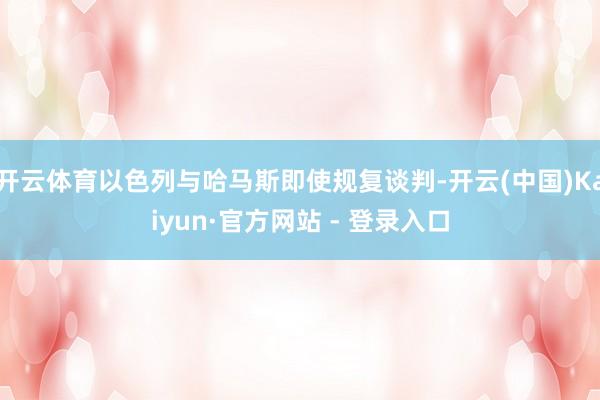 开云体育以色列与哈马斯即使规复谈判-开云(中国)Kaiyun·官方网站 - 登录入口