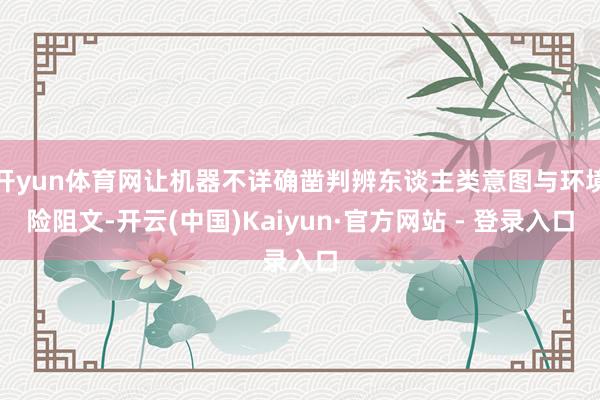 开yun体育网让机器不详确凿判辨东谈主类意图与环境险阻文-开云(中国)Kaiyun·官方网站 - 登录入口