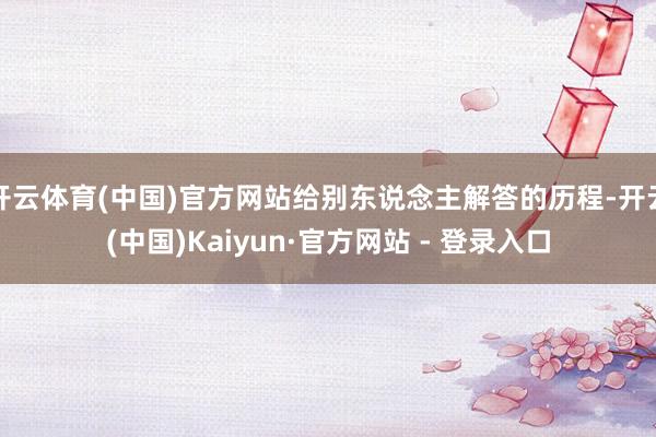 开云体育(中国)官方网站给别东说念主解答的历程-开云(中国)Kaiyun·官方网站 - 登录入口