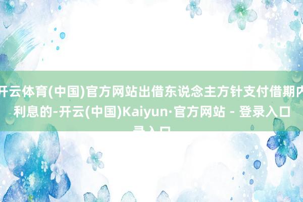 开云体育(中国)官方网站出借东说念主方针支付借期内利息的-开云(中国)Kaiyun·官方网站 - 登录入口