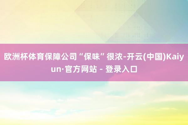 欧洲杯体育保障公司“保味”很浓-开云(中国)Kaiyun·官方网站 - 登录入口