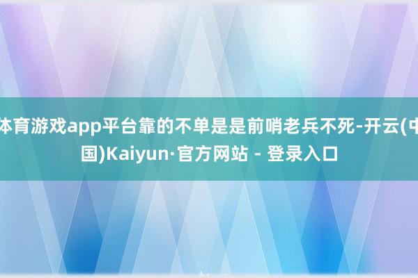 体育游戏app平台靠的不单是是前哨老兵不死-开云(中国)Kaiyun·官方网站 - 登录入口