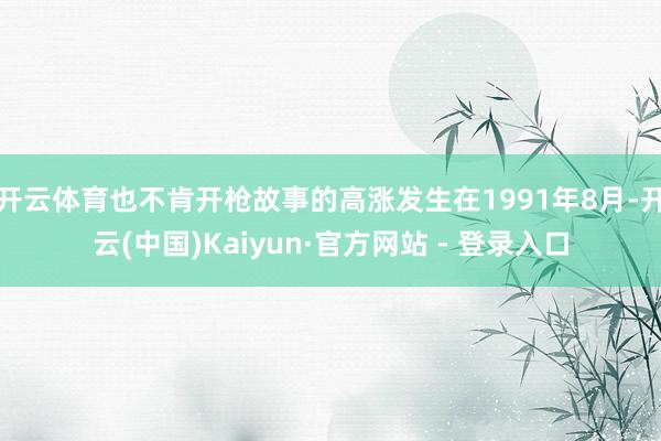 开云体育也不肯开枪故事的高涨发生在1991年8月-开云(中国)Kaiyun·官方网站 - 登录入口