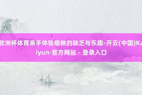 欧洲杯体育亲手体验插秧的缺乏与乐趣-开云(中国)Kaiyun·官方网站 - 登录入口