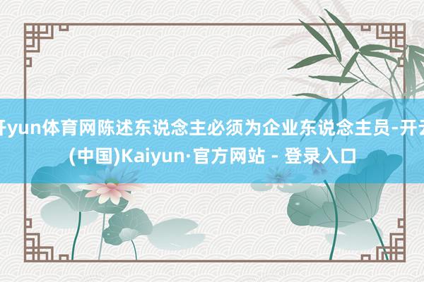 开yun体育网陈述东说念主必须为企业东说念主员-开云(中国)Kaiyun·官方网站 - 登录入口