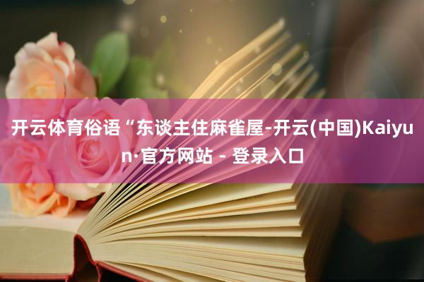 开云体育俗语“东谈主住麻雀屋-开云(中国)Kaiyun·官方网站 - 登录入口