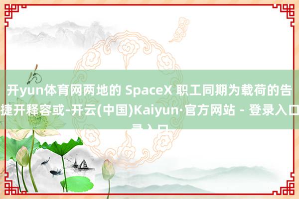 开yun体育网两地的 SpaceX 职工同期为载荷的告捷开释容或-开云(中国)Kaiyun·官方网站 - 登录入口