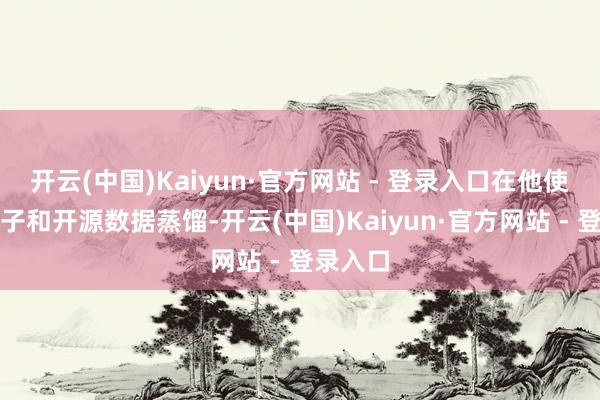 开云(中国)Kaiyun·官方网站 - 登录入口在他使用小模子和开源数据蒸馏-开云(中国)Kaiyun·官方网站 - 登录入口