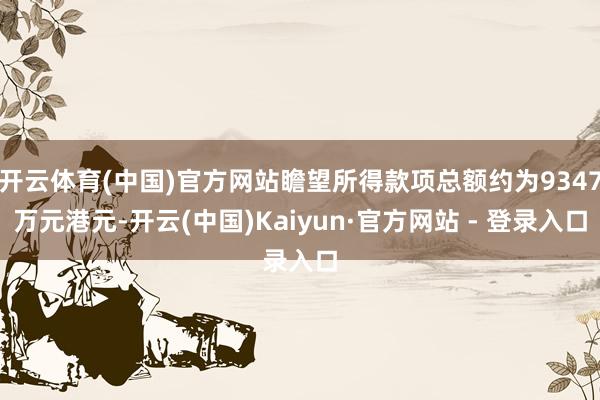 开云体育(中国)官方网站瞻望所得款项总额约为9347万元港元-开云(中国)Kaiyun·官方网站 - 登录入口