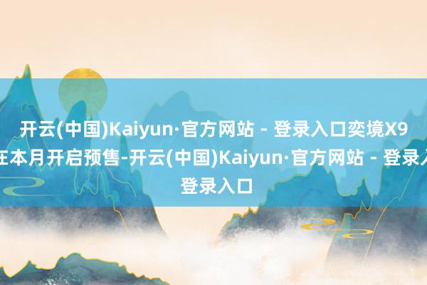 开云(中国)Kaiyun·官方网站 - 登录入口奕境X9将在本月开启预售-开云(中国)Kaiyun·官方网站 - 登录入口