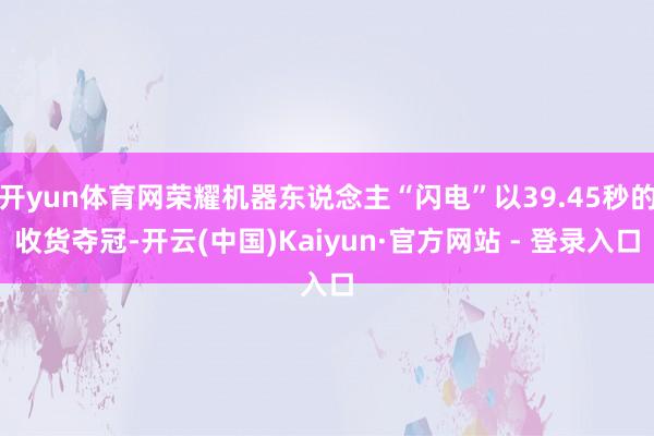 开yun体育网荣耀机器东说念主“闪电”以39.45秒的收货夺冠-开云(中国)Kaiyun·官方网站 - 登录入口